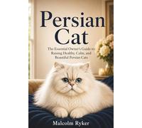 Persian Cat: The Essential Owner’s Guide to Raising Healthy, Calm, and Beautiful Persian Cats
