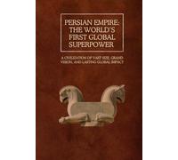 Persian Empire: The World’s First Global Superpower: A Civilization of Vast Size, Grand Vision, and Lasting Global Impact (The Persian Empire: Legacy of Power and Governance)