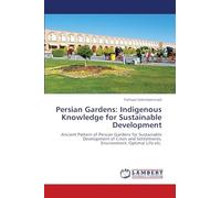 Persian Gardens: Indigenous Knowledge for Sustainable Development: Ancient Pattern of Persian Gardens for Sustainable Development of Cities and Settlements, Environment, Optimal Life etc.