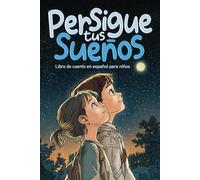 Persigue tus sueños: Libro de Cuento en Español para Niños, 6 - 8 años, con Valores, Inspirador y de Confianza en si Mismo