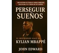 Persiguiendo Sueños: El inspirador viaje de Kylian Mbappé.: Una historia de esfuerzo, humildad, disciplina, fe y la convicción de tus sueños