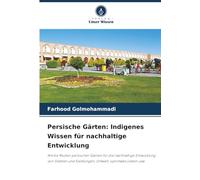 Persische Gärten: Indigenes Wissen für nachhaltige Entwicklung: Antike Muster persischer Gärten für die nachhaltige Entwicklung von Städten und Siedlungen, Umwelt, optimales Leben usw.