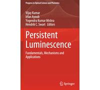 Persistent Luminescence: Fundamentals, Mechanisms and Applications (Progress in Optical Science and Photonics)