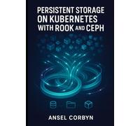 PERSISTENT STORAGE ON KUBERNETES WITH ROOK AND CEPH: DEPLOY AND MANAGE CLOUD-NATIVE STORAGE WITH CSI DRIVERS, BLOCK/FILE/OBJECT PROVISIONING, AND HIGH AVAILABILITY