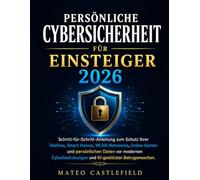 Persönliche Cybersicherheit für Einsteiger 2026: Schritt-für-Schritt-Anleitung zum Schutz Ihrer Telefone, Smart Homes, WLAN-Netzwerke, Online-Konten ... und KI-gestützten Betrugsmaschen