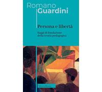 Persona e libertà. Saggi di fondazione della teoria pedagogica. Nuova ediz. (Opere di Romano Guardini)