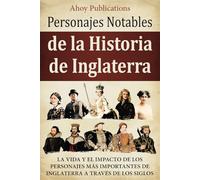 Personajes notables de la historia de Inglaterra: La vida y el impacto de los personajes más importantes de Inglaterra a través de los siglos (Colección de Historias Curiosas)