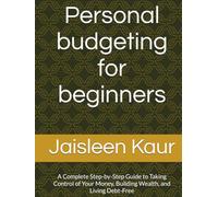 Personal budgeting for beginners: A Complete Step-by-Step Guide to Taking Control of Your Money, Building Wealth, and Living Debt-Free