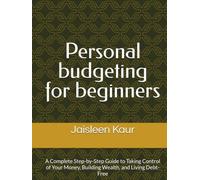 Personal budgeting for beginners: A Complete Step-by-Step Guide to Taking Control of Your Money, Building Wealth, and Living Debt-Free