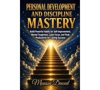 Personal Development and Discipline Mastery: Build Powerful Habits for Self-Improvement, Mental Toughness, Laser Focus, and Peak Productivity for Lasting Success