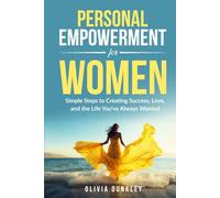 Personal Empowerment for Women: Simple Steps To Creating Success, Love, and the Life You’ve Always Wanted