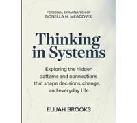 Personal Examination of Donella H. Meadows' Thinking In Systems: Exploring the Hidden Patterns and Connections that Shape Decisions, Change, and Everyday Life
