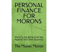 PERSONAL FINANCE FOR MORONS: Winning the Behavioral War Against Your Own Stupidity