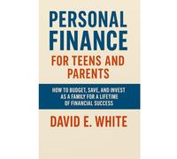 Personal Finance for Teens and Parents: How to Budget, Save, and Invest as a Family for a Lifetime of Financial Success