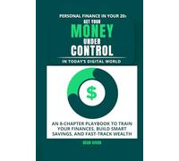 Personal Finance In Your 20s Get Your Money Under Control In Today’s Digital World: An 8-Chapter Playbook To Train Your Finances, Build Smart Savings, And Fast-Track Wealth