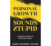 Personal Growth Sounds Stupid: A Skeptic's Guide To Personal Growth