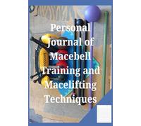 Personal Journal of Macebell Training and Macelifting Techniques: Exploring Strength, Endurance, and Precision in Modern Fitness