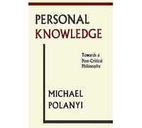 Personal Knowledge: Towards A Post-Critical Philosophy