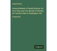 Personal Memoir of Daniel Drayton, for Four Years and Four Months A Prisoner, for Charity's Sake in Washington Jail: in large print