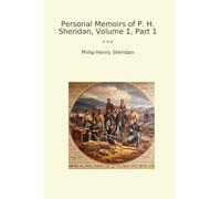 Personal Memoirs of P. H. Sheridan, Volume 1, Part 1 (Classic Books)