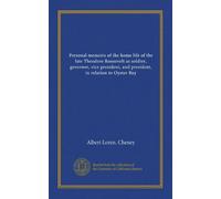 Personal memoirs of the home life of the late Theodore Roosevelt as soldier, governor, vice president, and president, in relation to Oyster Bay