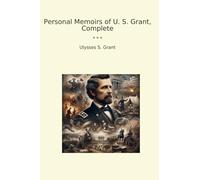 Personal Memoirs of U. S. Grant, Complete (Classic Books)
