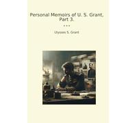 Personal Memoirs of U. S. Grant, Part 3. (Classic Books)