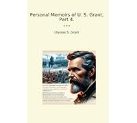 Personal Memoirs of U. S. Grant, Part 4. (Classic Books)