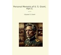 Personal Memoirs of U. S. Grant, Part 5. (Classic Books)