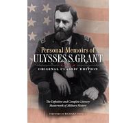 Personal Memoirs of Ulysses S. Grant (Original Classic Edition): The Definitive and Complete Literary Masterwork of Military History