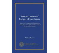 Personal names of Indians of New Jersey: being a list of six hundred and fifty such names, gleaned mostly from Indian deeds of the seventeenth century