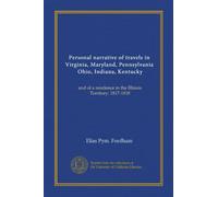 Personal narrative of travels in Virginia, Maryland, Pennsylvania, Ohio, Indiana, Kentucky: and of a residence in the Illinois Territory: 1817-1818