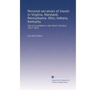 Personal narrative of travels in Virginia, Maryland, Pennsylvania, Ohio, Indiana, Kentucky : and of a residence in the Illinois Territory: 1817-1818