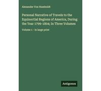 Personal Narrative of Travels to the Equinoctial Regions of America, During the Year 1799-1804; In Three Volumes: Volume 1 - in large print