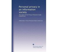 Personal privacy in an information society: The report of the Privacy Protection Study Commission: Volume 3