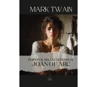 Personal Recollections of Joan of Arc: The Complete Two-Volume Original Edition - Mark Twain’s Reverent Masterpiece
