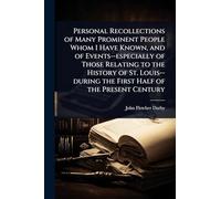Personal Recollections of Many Prominent People Whom I Have Known, and of Events--especially of Those Relating to the History of St. Louis--during the First Half of the Present Century