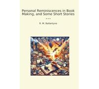 Personal Reminiscences in Book Making, and Some Short Stories (Classic Books)