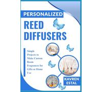 PERSONALIZED REED DIFFUSERS: Simple Projects to Make Custom Room Fragrances for Gifts or Home Use