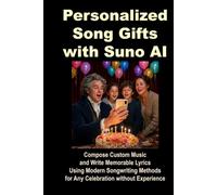 Personalized Song Gifts with Suno AI: Compose Custom Music and Write Memorable Lyrics Using Modern Songwriting Methods for Any Celebration without Experience