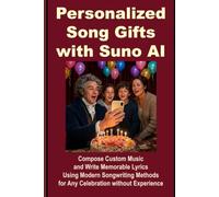 Personalized Song Gifts with Suno AI: Compose Custom Music and Write Memorable Lyrics Using Modern Songwriting Methods for Any Celebration without Experience