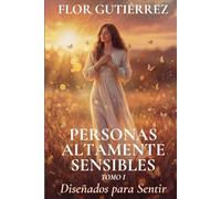 Personas Altamente Sensibles - Diseñados para Sentir: DISEÑADOS PARA SENTIR. La biología de la alta fidelidad: Nutrición, límites y conciencia para la Persona Altamente Sensible