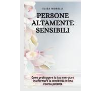 Persone Altamente Sensibili: Come proteggere la tua energia e trasformare la sensibilità in una risorsa potente