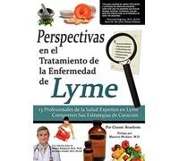 Perspectivas En El Tratamiento de La Enfermedad de Lyme: 13 Profesionales de La Salud Expertos En La Enfermedad de Lyme Comparten Sus Estrategias de C