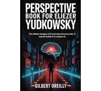 PERSPECTIVE BOOK FOR ELIEZER YUDKOWSKY: THE HIDDEN DANGERS OF AI AND WHY EVERYONE DIES, IF ANYONE BUILDS IT TO SURPASS US