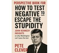 PERSPECTIVE BOOK FOR HOW TO TEST NEGATIVE TO ESCAPE THE STUPIDITY: John kennedy INSIGHTS on why washington can't pass the test