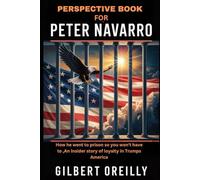 PERSPECTIVE BOOK FOR PETER NAVARRO: HOW HE WENT TO PRISON SO YOU WON'T HAVE TO, AN INSIDER STORY OF LOYALTY IN TRUMP’S AMERICA