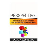 PERSPECTIVE: HOW TO DEVELOP THE MINDSET TO START AND BUILD YOUR BUSINESS
