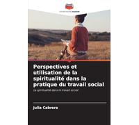Perspectives et utilisation de la spiritualité dans la pratique du travail social: La spiritualité dans le travail social