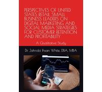 PERSPECTIVES OF UNITED STATES RETAIL SMALL BUSINESS LEADERS ON DIGITAL MARKETING AND SOCIAL MEDIA STRATEGIES FOR CUSTOMER RETENTION AND PROFITABILITY: A Qualitative Study